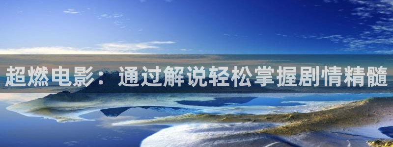 樱花影院高清电影好看的：超燃电影：通过解说轻松掌握剧情精髓